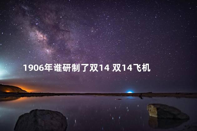 1906年谁研制了双14 双14飞机飞行第一人